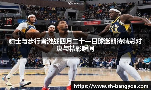 骑士与步行者激战四月二十一日球迷期待精彩对决与精彩瞬间