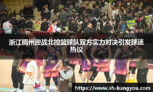 浙江稠州迎战北控篮球队双方实力对决引发球迷热议
